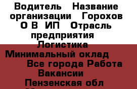 Водитель › Название организации ­ Горохов О.В, ИП › Отрасль предприятия ­ Логистика › Минимальный оклад ­ 27 500 - Все города Работа » Вакансии   . Пензенская обл.,Мокшанский р-н